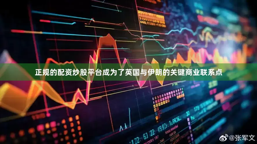 正规的配资炒股平台成为了英国与伊朗的关键商业联系点