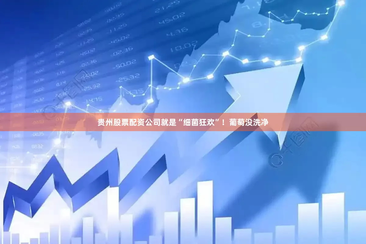 贵州股票配资公司就是“细菌狂欢”！葡萄没洗净