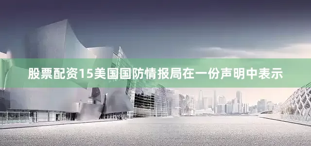股票配资15美国国防情报局在一份声明中表示