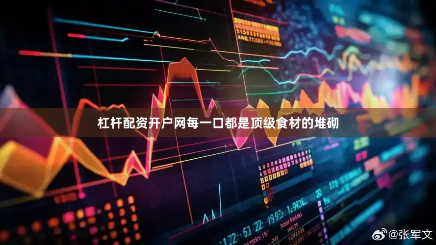 杠杆配资开户网每一口都是顶级食材的堆砌