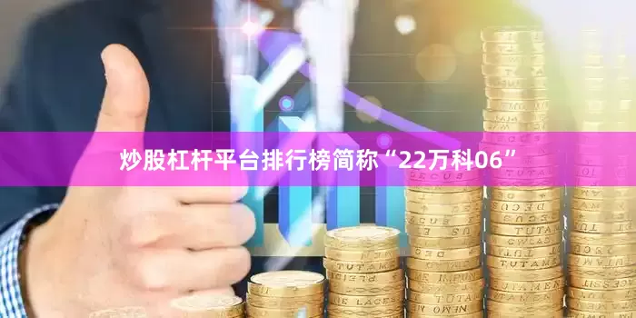 炒股杠杆平台排行榜简称“22万科06”