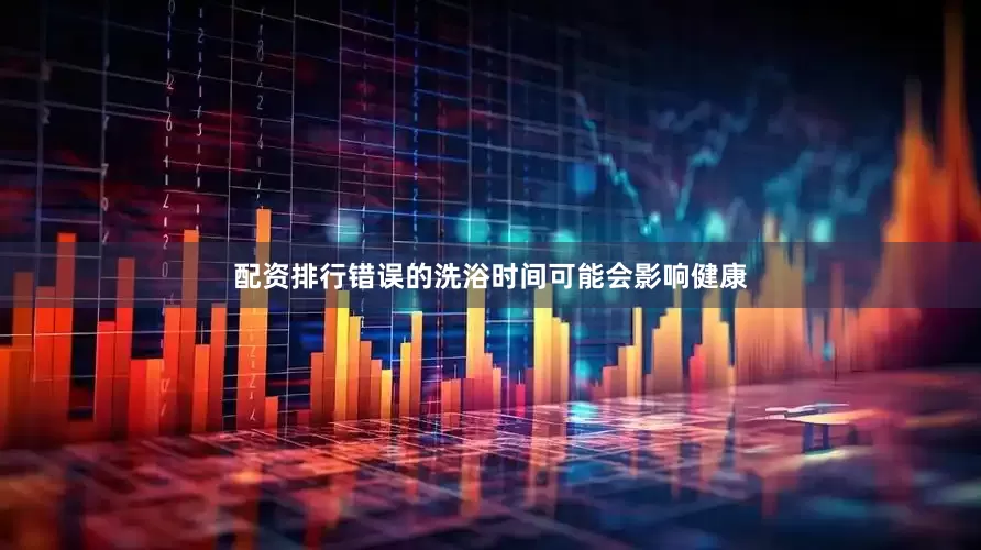 配资排行错误的洗浴时间可能会影响健康