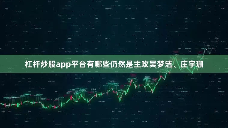杠杆炒股app平台有哪些仍然是主攻吴梦洁、庄宇珊