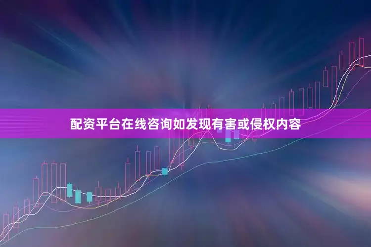 配资平台在线咨询如发现有害或侵权内容