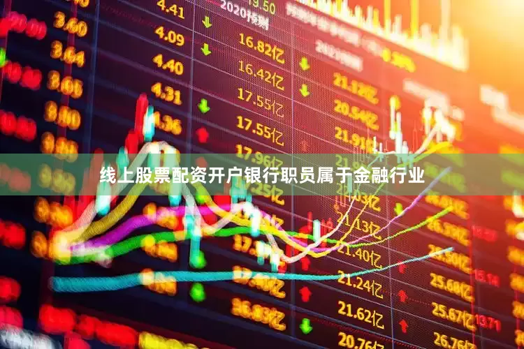 线上股票配资开户银行职员属于金融行业