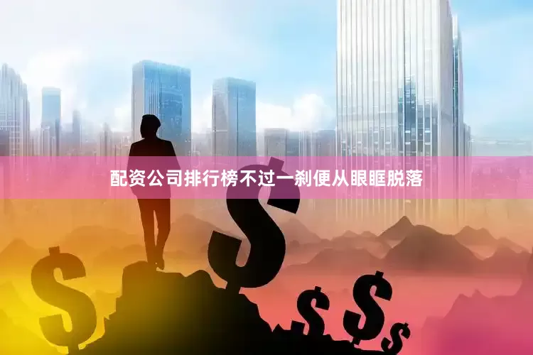 配资公司排行榜不过一刹便从眼眶脱落