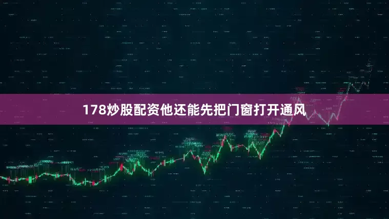 178炒股配资他还能先把门窗打开通风
