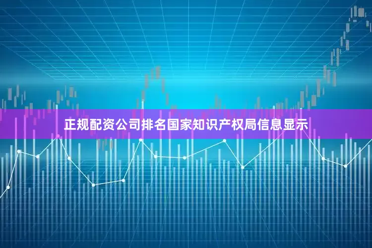 正规配资公司排名国家知识产权局信息显示