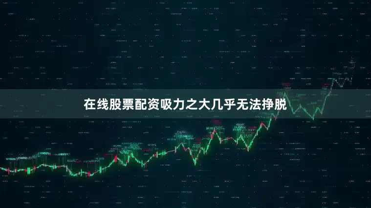 在线股票配资吸力之大几乎无法挣脱