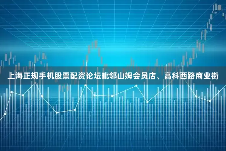 上海正规手机股票配资论坛毗邻山姆会员店、高科西路商业街