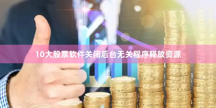 10大股票软件关闭后台无关程序释放资源