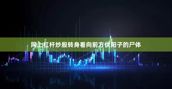 网上杠杆炒股转身看向前方伏阳子的尸体