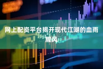 网上配资平台揭开现代江湖的血雨腥风