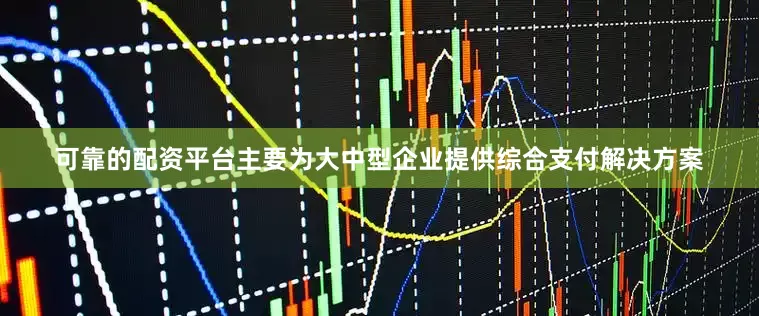 可靠的配资平台主要为大中型企业提供综合支付解决方案