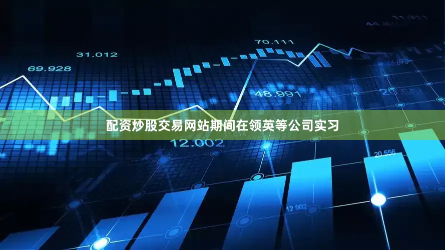 配资炒股交易网站期间在领英等公司实习