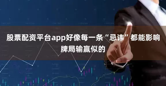 股票配资平台app好像每一条“忌讳”都能影响牌局输赢似的