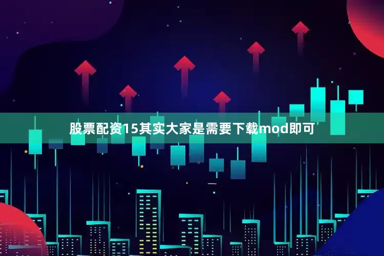 股票配资15其实大家是需要下载mod即可