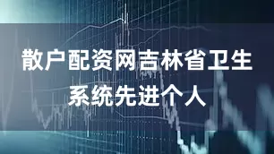散户配资网吉林省卫生系统先进个人