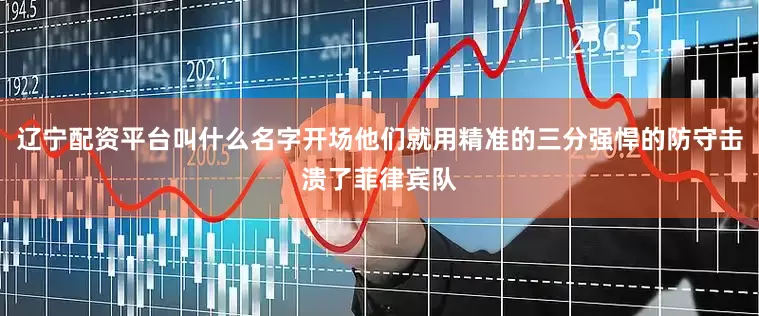 辽宁配资平台叫什么名字开场他们就用精准的三分强悍的防守击溃了菲律宾队