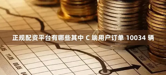 正规配资平台有哪些其中 C 端用户订单 10034 辆