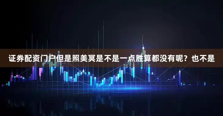证券配资门户但是照美冥是不是一点胜算都没有呢？也不是