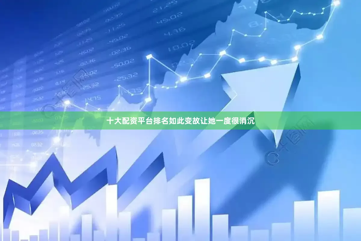 十大配资平台排名如此变故让她一度很消沉