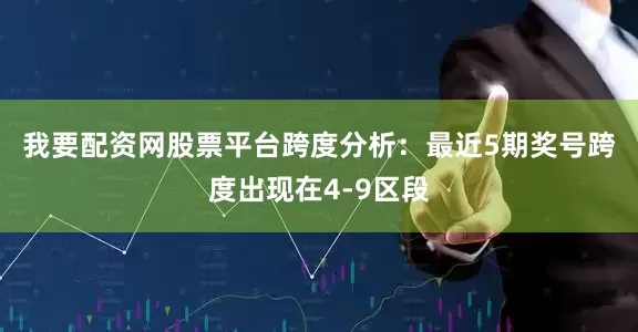 我要配资网股票平台　　跨度分析：最近5期奖号跨度出现在4-9区段