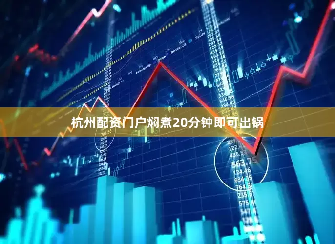 杭州配资门户焖煮20分钟即可出锅