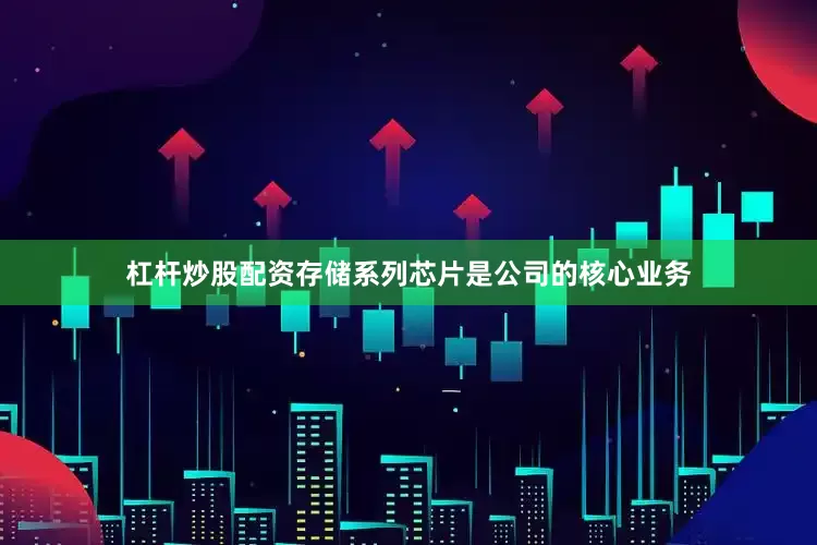 杠杆炒股配资存储系列芯片是公司的核心业务