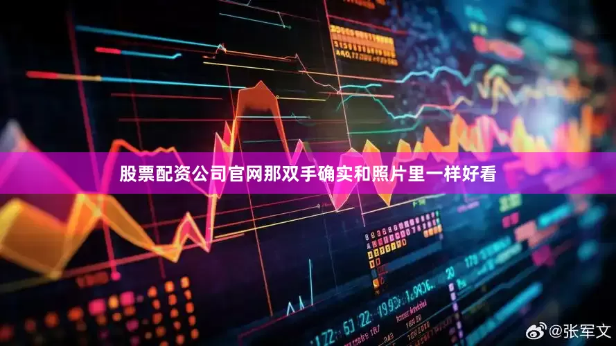 股票配资公司官网那双手确实和照片里一样好看