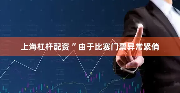 上海杠杆配资 ”由于比赛门票异常紧俏