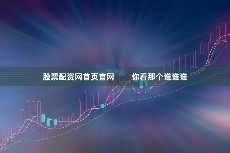 股票配资网首页官网        你看那个谁谁谁