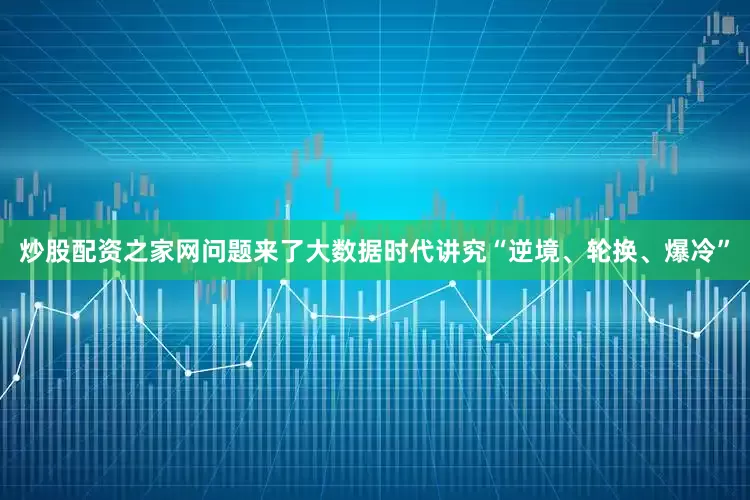 炒股配资之家网问题来了大数据时代讲究“逆境、轮换、爆冷”