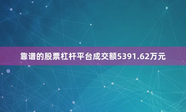 靠谱的股票杠杆平台成交额5391.62万元