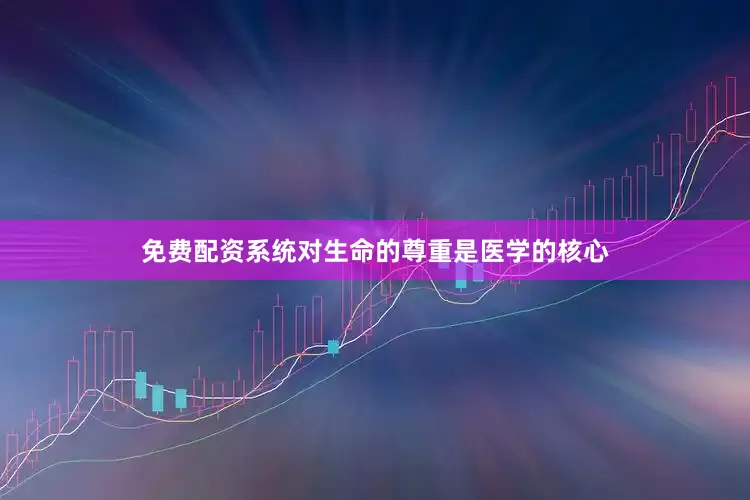 免费配资系统对生命的尊重是医学的核心
