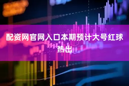 配资网官网入口本期预计大号红球热出
