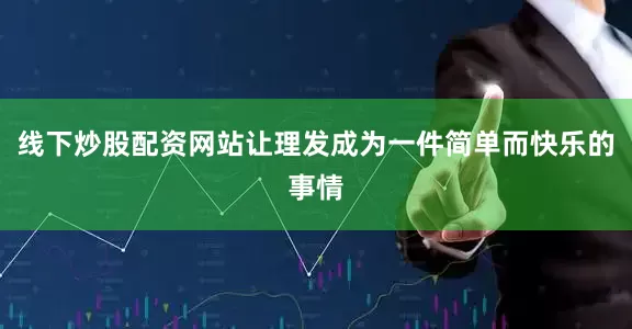 线下炒股配资网站让理发成为一件简单而快乐的事情